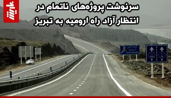 سرنوشت پروژههای ناتمام در انتظار آزاد راه ارومیه به تبریز