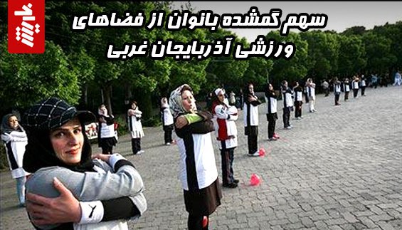 سهم گمشده بانوان از فضاهای ورزشی آذربایجان غربی