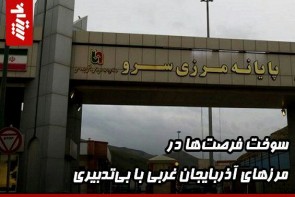 سوخت فرصتها در مرزهای آذربایجان غربی با بیتدبیری سوخت فرصتها در مرزهای آذربایجان غربی با بیتدبیری